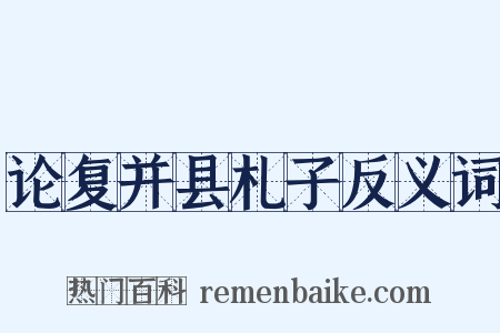 论复并县札子反义词是什么意思的图片